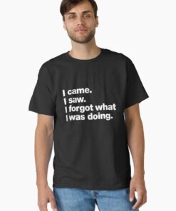 I came. I saw. I forgot what I was doing. Classic T-Shirt