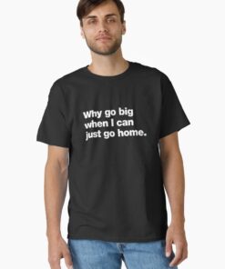 Why go big when I can just go home. Classic T-Shirt